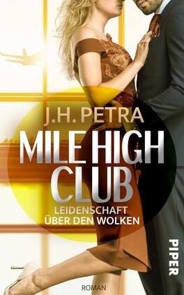 Das Buchcover zeigt ein Paar in eleganter Kleidung, wobei die Frau einen schulterfreien, braunen Top und der Mann einen dunklen Anzug trägt. Im Hintergrund sind große Fenster mit einem Flugzeug zu sehen, was eine Reise-Atmosphäre vermittelt. Die Farben des Covers sind überwiegend warm, mit einem gelben Kreis, der den Titel „MILE HIGH CLUB“ in großen, weißen Buchstaben umrahmt. Darunter steht der Untertitel „LEIDENSCHAFT ÜBER DEN WOLKEN“ in kleinerer Schrift. Unten rechts ist der Verlagsname „PIPER“ und das Wort „ROMAN“ zu lesen.