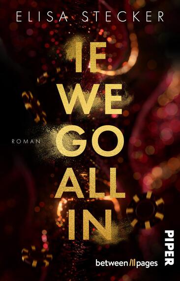 Das Buchcover zeigt einen dunklen, wabernden Hintergrund in Schwarz und tiefen Rottönen, der eine geheimnisvolle Atmosphäre vermittelt. In der Mitte des Covers steht der Titel „IF WE GO ALL IN“ in großen, goldenen Buchstaben, die einen Lichtschein ausstrahlen. Unter dem Titel ist das Wort „ROMAN“ in schlichtem Weiß platziert. Der Name der Autorin „ELISA STECKER“ erscheint am oberen Rand in eleganter Schrift. Unten rechts befindet sich das Logo des Verlags „PIPER“.