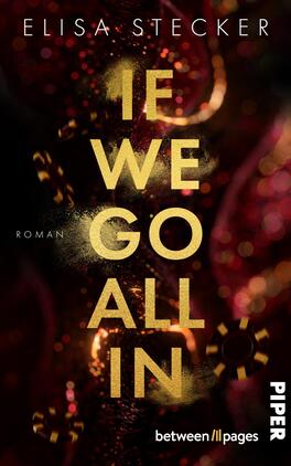 Das Buchcover zeigt einen dunklen, wabernden Hintergrund in Schwarz und tiefen Rottönen, der eine geheimnisvolle Atmosphäre vermittelt. In der Mitte des Covers steht der Titel „IF WE GO ALL IN“ in großen, goldenen Buchstaben, die einen Lichtschein ausstrahlen. Unter dem Titel ist das Wort „ROMAN“ in schlichtem Weiß platziert. Der Name der Autorin „ELISA STECKER“ erscheint am oberen Rand in eleganter Schrift. Unten rechts befindet sich das Logo des Verlags „PIPER“.