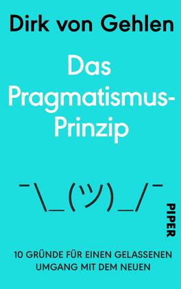 Das Buchcover zeigt einen hellblauen Hintergrund. Im oberen Bereich steht der Autorennamen „Dirk von Gehlen“ in schwarzer, serifenloser Schrift. Darunter befindet sich der Titel „Das Pragmatismus-Prinzip“ in großer, weißer Schrift, gefolgt von einer abstrakten grafischen Darstellung eines Shruggie-Emojis. Im unteren Bereich steht in schwarzer Schrift der Untertitel „10 Gründe für einen gelassenen Umgang mit dem Neuen“. Das Verlagslogo „PIPER“ ist in schwarzer Schrift am rechten unteren Rand platziert.