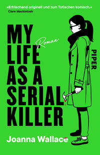 Das Buchcover zeigt vor knallgrünem Hintergrund links großflächig den schwarzen Titel „MY LIFE AS A SERIAL KILLER“; darüber ein weißes Zitat von Clare Mackintosh. Rechts eine schwarz-grün illustrierte junge Frau im langen Mantel, mit Brille und Pferdeschwanz, die in der rechten Hand einen blutgetränkten Hammer hält. Unten weiße Autorenangabe „Joanna Wallace“, rechts vertikal der Verlagshinweis „PIPER“.