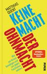 Das Buchcover zeigt einen leuchtend gelben Hintergrund mit zwei diagonalen blauen Linien, die sich über die Fläche ziehen. In der Mitte steht in großer roter Schrift der Titel „KEINE MACHT DER OHNMACHT“. Darunter sind in kleinerer Schrift die Worte „Wie wir Krisen bewältigen und uns gegen Faschismus wehren“ in Schwarz zu lesen. Oben links befindet sich der Autorennamen „Matthias Quent“ und darüber das Label „SPIEGEL-Bestseller-Autor“ in einer weißen, abgerundeten Box. Der Verlag ist am unteren Rand als „PIPER“ abgedruckt. Die Gestaltung vermittelt eine klare und kraftvolle Botschaft.