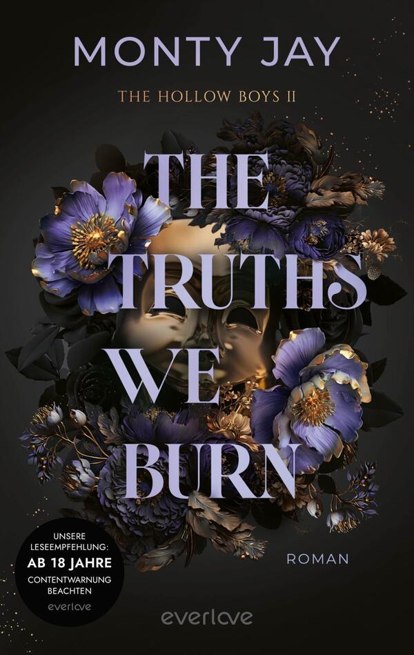 Das Buchcover zeigt in einem dunklen, geheimnisvollen Hintergrund das Gesicht einer Person, das teilweise von blühenden, lila und blauen Blumen umrahmt ist. Der Titel „THE TRUTHS WE BURN“ steht in großem, eleganten Schwarz und Weiß im Mittelpunkt. Darunter ist der Zusatz „Roman“ in kleinerer Schrift platziert. In der unteren linken Ecke befindet sich ein Hinweis „AB 18 JAHRE“, der auf die Altersfreigabe hinweist. Der Name des Autors, Monty Jay, ist deutlich sichtbar oben auf dem Cover.