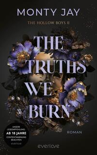 Das Buchcover zeigt in einem dunklen, geheimnisvollen Hintergrund das Gesicht einer Person, das teilweise von blühenden, lila und blauen Blumen umrahmt ist. Der Titel „THE TRUTHS WE BURN“ steht in großem, eleganten Schwarz und Weiß im Mittelpunkt. Darunter ist der Zusatz „Roman“ in kleinerer Schrift platziert. In der unteren linken Ecke befindet sich ein Hinweis „AB 18 JAHRE“, der auf die Altersfreigabe hinweist. Der Name des Autors, Monty Jay, ist deutlich sichtbar oben auf dem Cover.