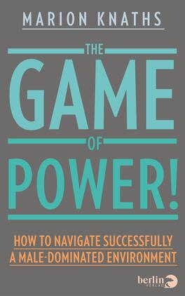 Das Buchcover zeigt einen grauen Hintergrund mit dominierenden Schriftzügen in verschiedenen Farben. Der Titel „THE GAME OF POWER!“ erscheint in großen, blauen Buchstaben, wobei „POWER!“ in auffälliger, grüner Schrift hervorgehoben ist. Unter dem Titel steht der Untertitel „HOW TO NAVIGATE SUCCESSFULLY A MALE-DOMINATED ENVIRONMENT“ in schlichter, weißer Schrift. Der Autorname „MARION KNATHS“ befindet sich oben auf dem Cover, ebenfalls in blauer Schrift. Die Gestaltung vermittelt eine kraftvolle und motivierende Atmosphäre.