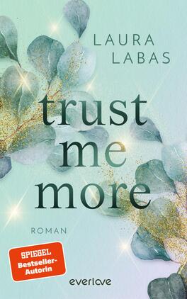 Trust Me More Das Buchcover zeigt eine sanfte, mintgrüne Hintergrundfarbe, die eine beruhigende Atmosphäre vermittelt. Im Vordergrund sind filigrane Eukalyptusblätter abgebildet, die mit goldenen Glitzerakzenten verziert sind. Der Titel „trust me more“ erscheint in eleganter, geschwungener Typografie in Dunkelgrün. Darüber steht der Autorinnenname „LAURA LABAS“ in klaren, modernen Buchstaben. In der unteren linken Ecke befindet sich ein rotes Label mit der Aufschrift „SPIEGEL Bestseller-Autorin“ in weißer Schrift.