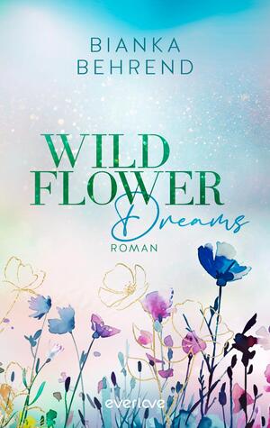 Das Buchcover zeigt einen pastellfarbenen Himmel in Blau- und Minttönen mit funkelnden Lichtpunkten; oben steht der Autorname Bianka Behrend in dezenter Großschrift. Der Titel „WILD FLOWER“ erscheint groß in grüner Serifenschrift, darunter „Dreams“ in geschwungener blauer Handschrift und das Wort „Roman“ klein gesetzt. Unten aquarellierte Wildblumen mit feinen goldenen Konturen, insgesamt verträumt-leicht.