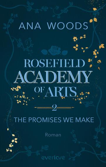 Das Buchcover zeigt einen tiefblauen Hintergrund, geschmückt mit elegantem Gold- und Weißdruck. Zentrale Elemente sind der Titel „ROSEFIELD ACADEMY of ARTS“ in auffälliger, hellblauer Typografie sowie die Unterzeile „THE PROMISES WE MAKE“ unter dem Titel. Oben steht der Name der Autorin „ANA WOODS“ in schmalem Weiß. Filigrane florale Muster und eine stilisierte Rose zieren das Cover und verleihen ihm eine kreative und künstlerische Atmosphäre.