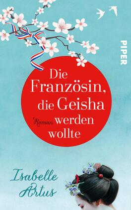 Das Buchcover zeigt einen zarten, hellblauen Hintergrund, der an einen klaren Himmel erinnert. Im Mittelpunkt befindet sich ein roter Kreis mit dem Titel „Die Französin, die Geisha werden wollte“ in weißer Schrift, darunter das Wort „Roman“ in kleinerer Schrift. Oben sind Kirschblüten und eine stilisierte Schleife in den Farben Blau, Weiß und Rot zu sehen. Am unteren Rand des Covers ist der Name der Autorin, Isabelle Artus, in eleganter Schrift platziert.