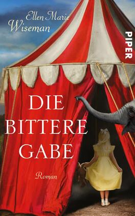 Das Buchcover zeigt ein eindrucksvolles Zirkuszelt in Rot und Weiß, das von einem blauen Himmel umgeben ist. Im Vordergrund steht ein kleines Mädchen, das mit dem Rücken zur Kamera vor dem Zelt steht. Ein grauer Elefant ist teilweise sichtbar, seine Trunk kommt aus dem Bildrand. Der Titel „DIE BITTERE GABE“ in großen, weißen Buchstaben hebt sich stark vom Hintergrund ab, während der Hinweis „Roman“ darunter in kleinerer Schrift erscheint. Der Name der Autorin, „Ellen Marie Wiseman“, ist oben links platziert.