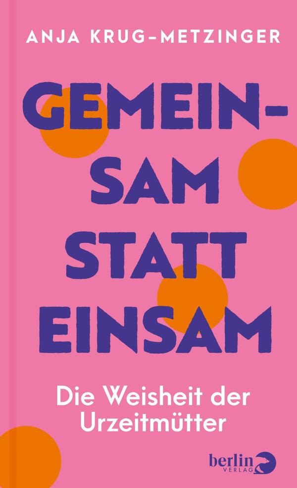 Das Buchcover zeigt einen hellrosa Hintergrund und ist geprägt von bunten Kreisen in Orange und Blau. Der Titel „GEMEINSAM STATT EINSAM“ steht in großen, fetten Buchstaben in Schwarz mittig auf dem Cover. Darunter steht in kleinerer, weißer Schrift der Untertitel „Die Weisheit der Urzeitmütter“. Oben links ist der Name der Autorin „Anja Krug-Metzinger“ in einer schlichten Schriftart platziert. Die Gesamtatmosphäre wirkt einladend und positiv.