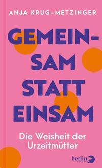 Das Buchcover zeigt einen hellrosa Hintergrund und ist geprägt von bunten Kreisen in Orange und Blau. Der Titel „GEMEINSAM STATT EINSAM“ steht in großen, fetten Buchstaben in Schwarz mittig auf dem Cover. Darunter steht in kleinerer, weißer Schrift der Untertitel „Die Weisheit der Urzeitmütter“. Oben links ist der Name der Autorin „Anja Krug-Metzinger“ in einer schlichten Schriftart platziert. Die Gesamtatmosphäre wirkt einladend und positiv.