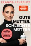 Das Buchcover zeigt eine Porträtaufnahme von Franca Lehfeldt vor hellbeigem Hintergrund; sie trägt ein schwarzes Rollkragenshirt und hält eine Babyflasche. Großes, fett gesetztes Titellayout in schwarz und weiß: „GUTE MÜTTER, SCHLECHTE MÜTTER“. Oben der Autorenname in pink: „FRANCA LEHFELDT“. Ein orangefarbener rechteckiger Badge mit „SPIEGEL Bestseller‑Autorin“ und ein rosa runder Button mit dem Text „Eine Streitschrift gegen alte Rollenmuster und übergriffige Erwartungen“. Sachliche, selbstbewusste Atmosphäre.