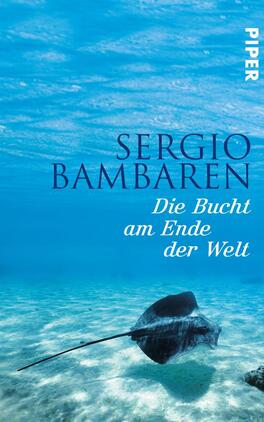 Das Buchcover zeigt eine Unterwasserlandschaft in verschiedenen Blautönen, die eine ruhige und friedliche Atmosphäre vermittelt. Im Vordergrund schwimmt eine Manta-Rochen elegant über den sandigen Boden. Der Titel „Die Bucht am Ende der Welt“ ist in weißen, klaren Buchstaben unter dem Namen des Autors „Sergio Bambaren“ platziert, das ebenfalls in einer eleganten Schriftart ausgeführt ist. Das Verlagslogo „PIPER“ befindet sich in der oberen rechten Ecke.