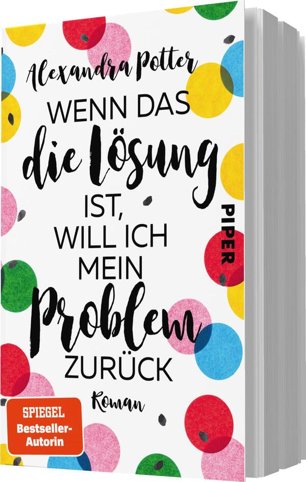 Das Buchcover zeigt einen weißen Hintergrund, auf dem farbige, kreisförmige Motive in Rot, Gelb, Blau und Rosa angeordnet sind. In der Mitte des Covers steht der Titel „Wenn das die Lösung ist, will ich mein Problem zurück“ in variierender Schriftart und -größe. Der Autorenname „Alexandra Potter“ befindet sich am oberen Rand in einer eleganten Schrift. Unten links wird das Wort „Roman“ angezeigt, und in der oberen rechten Ecke befindet sich das Wort „Piper“ in roter Schrift.