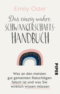 Das Buchcover zeigt einen hellen, einladenden Hintergrund. Im oberen Bereich steht der Autorinnenname „Emily Oster“ in einer eleganten, handschriftlichen Schriftart. Darunter hebt sich der Titel „Das einzig wahre SCHWANGERSCHAFTSHANDBUCH“ in einer markanten, modernen Typografie hervor. In der Mitte des Covers ist ein stilisierter Regenbogen in sanften Farben (rosa, blau und schwarz) angeordnet. Am unteren Rand steht der Untertitel „Was an den meisten gut gemeinten Ratschlägen falsch ist und was Sie wirklich wissen müssen“ in schlichter Schrift. Rechts unten befindet sich der Verlagsname „PIPER“ in klarer, dunkler Schrift.
