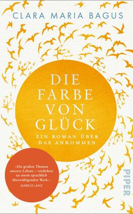Das Buchcover zeigt einen warmen, goldenen Hintergrund, auf dem eine große, weiße Kreisscheibe sichtbar ist. Darin steht in großen, prominenten Buchstaben „DIE FARBE VON GLÜCK“. Der Untertitel „Ein Roman über das Ankommen“ ist in kleinerer Schrift darunter platziert. Um die zentrale Kreisscheibe fliegen zahlreiche stilisierte Vögel, die eine lebendige Dynamik erzeugen. In einer roten Sprechblase steht das Zitat „Die großen Themen unseres Lebens – verdichtet zu einem sprachlich überwältigenden Werk.“ von Markus Lanz. Der Verlegername „PIPER“ befindet sich am rechten unteren Rand.