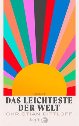 Das Buchcover zeigt ein großes, orange-gelbes Halbkreis-Sonnenmotiv im unteren Bildbereich, aus dem kräftige, mehrfarbige Strahlen (Turkis, Grün, Pink, Rot, Blau, Violett, Pfirsich, Grau) fächerförmig nach oben verlaufen. Heller, cremefarbener Rand. Titel groß in dunkler Serifenschrift in Versalien „DAS LEICHTESTE DER WELT“; kleiner „Roman“-Schriftzug darüber und der Autorname Christian Dittloff in leichter Großbuchstabenschrift darunter. Atmosphärisch retro-fröhlich und optimistisch.