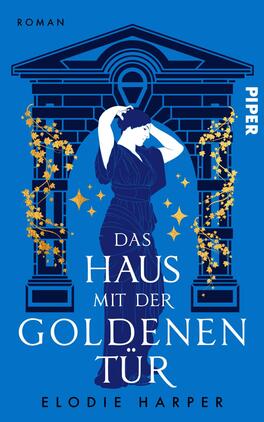 Das Buchcover zeigt einen leuchtend blauen Hintergrund mit einem stilisierten, architektonischen Motiv in Schwarz, das eine Säulenarchitektur darstellt. Im Vordergrund ist eine weibliche Figur in dunkelblauem Outfit zu sehen, die nachdenklich mit den Händen über dem Kopf agiert. Um die Säulen ranken sich goldene Pflanzen und funkelnde Sterne. Der Titel „DAS HAUS MIT DER GOLDENEN TÜR“ ist in großen weißen Buchstaben prominent platziert, während der Name der Autorin „ELODIE HARPER“ darunter in kleinerer Schrift steht. Der Verlag „PIPER“ ist in der oberen rechten Ecke in Weiß abgebildet.