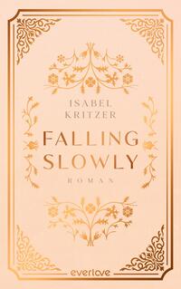 Das Buchcover zeigt einen zarten, rosafarbenen Hintergrund. In der Mitte ist der Titel „FALLING SLOWLY“ in großen, glänzenden, goldenen Buchstaben platziert, darunter steht der Zusatz „Roman“ in einer kleineren Schrift. Oben und unten verzieren filigrane floral anmutende Ornamente das Cover, ebenfalls in Gold. Der Name der Autorin „ISABEL KRITZER“ befindet sich in eleganter, goldener Schrift oberhalb des Titels.