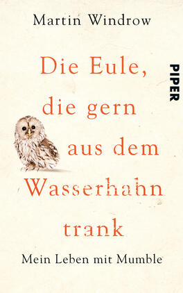 Das Buchcover zeigt einen cremefarbenen Hintergrund mit feinen Texturen. In der oberen Mitte steht in kräftiger, oranger Schrift der Titel „Die Eule, die gern aus dem Wasserhahn trank“. Darunter ist ein kleiner, realistisch gezeichneter Eule abgebildet, die den Betrachter ansieht. Am unteren Rand befindet sich der Untertitel „Mein Leben mit Mumble“ in einer schlichten, grauen Schrift. Oben links steht der Name des Autors, Martin Windrow, ebenfalls in grau. Das Verlagslogo „PIPER“ ist rechts in schwarz platziert.