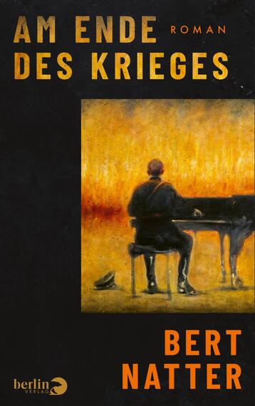 Das Buchcover zeigt ein schwarzes Layout mit großem, goldgelbem Titel „AM ENDE DES KRIEGES“ oben, daneben klein „ROMAN“. Zentral ein quadratisches, schwach texturiertes Gemälde: ein Mann von hinten sitzt am Klavier vor glühend gelbem bis orangefarbenem Hintergrund, ein Hut liegt am Boden. Der Autorname BERT NATTER steht in kräftigem orangefarbenen Großbuchstaben unten. Stimmung: melancholisch, nachdenklich, postkonfliktlich.