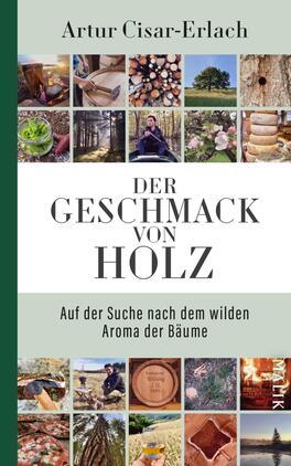 Das Buchcover zeigt eine ansprechend gestaltete Collage aus verschiedenen Bildern, die in mehreren Reihen angeordnet sind. Im oberen Bereich ist der Titel „DER GESCHMACK VON HOLZ“ in großen, eleganten Buchstaben in Schwarz auf weißem Grund platziert. Darunter steht der Untertitel „Auf der Suche nach dem wilden Aroma der Bäume“ in kleinerer Schrift. Die Farben des Covers sind harmonisch, mit einem grünen Rand, der die Erdverbundenheit des Themas unterstreicht. Im oberen Teil wird der Name des Autors, Artur Cisar-Erlach, angezeigt.