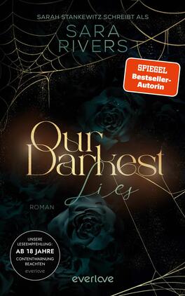 Das Buchcover zeigt einen dunklen Hintergrund mit schwarzen Rosen und feinen Spinnweben. Der Titel „Our Darkest Lies“ ist in eleganter, goldener Schrift gehalten und sorgt für einen starken Kontrast. Darüber befindet sich der Hinweis „SPIEGEL Bestseller-Autorin“ in roter Schrift auf einem weißen Hintergrund. Der Name der Autorin, Sarah Stankewitz, erscheint oben, gefolgt von dem Pseudonym Sara Rivers. Die Atmosphäre ist mysteriös und fesselnd, was zum Genre des Romans passt.