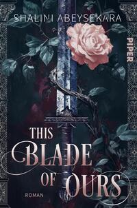 Das Buchcover zeigt ein vertikal zentriertes, leicht verwittertes Schwert mit ornamentaler Parierstange, umrankt von dunklen Blättern und einer dornigen Ranke, die sich bis zu einer großen blassrosa Rose am Schwertkopf windet. Der Hintergrund ist dunkelblau bis schwarz mit Bordeauxakzenten, seitliche ornamentale Rahmen, oben der Autorenname Shalini Abeysekara, groß das Serifen-Titel „This Blade of Ours“, unten klein die Angabe „Roman“. Stimmung nüchtern-düster, romantisch.