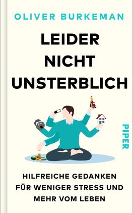 Das Buchcover zeigt einen minimalistischen, hellen Hintergrund. In der Mitte sitzt eine Person im Schneidersitz, umgeben von verschiedenen symbolischen Elementen wie einem Haus und Spielzeug, die für Alltag und Entspannung stehen. Der Titel „LEIDER NICHT UNSTERBLICH“ ist in großen, schwarzen Buchstaben hervorgehoben. Darunter steht in kleineren Schriftzügen „hilfreiche Gedanken für weniger Stress und mehr vom Leben“. Der Name des Autors, Oliver Burkeman, ist ebenfalls deutlich sichtbar. Das Verlagslogo „PIPER“ befindet sich in Türkis am rechten Rand.