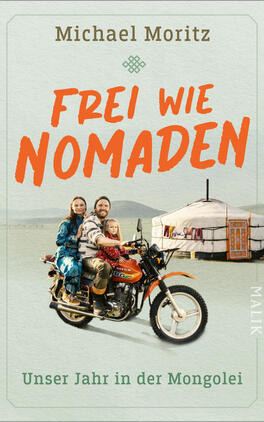 Das Buchcover zeigt eine helle, leicht strukturierte Fläche mit oben dem Autorennamen „Michael Moritz“ in gedecktem Braun und mittig groß die orangene, handschriftlich wirkende Titelzeile „FREI WIE NOMADEN“. Im Vordergrund sitzt ein lächelndes Paar mit Kind auf einem orange-schwarzen Motorrad; hinten rechts eine weiße Jurte mit buntem Eingang. Unten grüne Unterzeile „Unser Jahr in der Mongolei“.