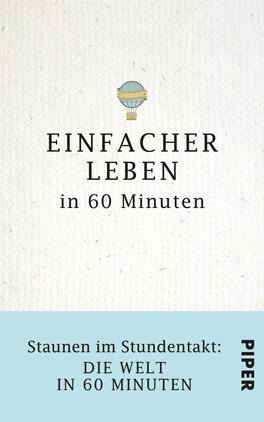 Das Buchcover zeigt einen strahlend hellen Hintergrund mit einer texturierten Oberfläche. Oben steht in großen, schwarzen Buchstaben „EINFACHER LEBEN“, darunter in schmalerer Schrift „in 60 Minuten“. Ein sanft gezeichneter Heißluftballon in Pastellfarben ist zentral platziert. Im unteren Bereich befindet sich ein blauer Balken mit dem Text „Staunen im Stundentakt: DIE WELT IN 60 MINUTEN“ in schwarzen Buchstaben. Rechts unten ist das Verlagslogo „PIPER“ in einem schlichten, schwarzen Schriftzug.