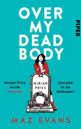 Das Buchcover zeigt einen hellblauen Hintergrund mit dem Titel „OVER MY DEAD BODY“ in großen, weißen Buchstaben oben. In der Mitte ist eine Illustration einer weiblichen Figur mit schwarzem Haar und rotem Kleid abgebildet, die eine Grabsteinszene darstellt. Der Grabstein trägt den Namen „Miriam Price“ und die Unterzeile „Miriam Price wurde ermordet.“ steht darunter. Am unteren Rand befindet sich der Satz „Und jetzt ist sie stink sauer!“, sowie die Angabe „Kriminalroman“ in kleinerer Schrift. Unten rechts ist der Name der Autorin, Maz Evans, zu sehen.