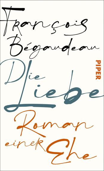 Das Buchcover zeigt einen hellen, neutralen Hintergrund. In variierenden Schriftarten und Farben sind die Titel „François Bégaudeau“, „Die Liebe“, „Roman“ und „einer Ehe“ angeordnet. Der Autorennamen steht oben in eleganter, schwarzer Schrift. „Die Liebe“ erscheint in sanftem Blau und gestalterisch fließend, während „Roman“ in orangefarbener und „einer Ehe“ in kräftigem Rot hervorgehoben sind. Das Verlagslogo „PIPER“ ist in orangefarbener Schrift platziert. Diese Gestaltung vermittelt ein Gefühl von Leichtigkeit und Emotionalität.