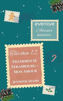 Strasbourg – mon amour Das Buchcover zeigt einen dunkelgrünen Hintergrund mit festlichen Elementen. Oben sind zwei Briefmarken abgebildet, eine mit einem Lebkuchenmann und die andere mit dem Text „everlove Adventskalender“ in sanften Farben. In der Mitte befindet sich eine größere, hellbeige Briefmarke, darauf steht „Türchen 12“ sowie der Titel „FRANKREICH: STRASBOURG – MON AMOUR“ in eleganter, roter Schrift. Darunter steht der Name der Autorin, „Jennifer Adams“. Ein rotes Zuckerstangen-Symbol rundet die festliche Atmosphäre ab.