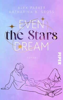 Das Buchcover zeigt einen sanften Farbverlauf von Lila zu Rosa. In der oberen Hälfte steht der Titel „EVEN the STARS DREAM“ in verschiedenen Schriftgrößen, wobei die Wörter in einzigartigen Typografien gestaltet sind. Unter dem Titel sind in kleinerer Schrift die Namen „ALEX PARKER“ und „KATHARINA B. GROSS“ platziert. Im unteren Bereich der Gestaltung sind zwei liegende Figuren skizziert, die entspannt wirken. Am rechten Rand befindet sich das Wort „PIPER“ als Verlagslogo. Die Atmosphäre des Covers vermittelt eine träumerische und romantische Stimmung.