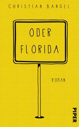 Das Buchcover zeigt einen hellgelben Hintergrund mit einer minimalistischen, schwarzen Straßenschildergrafik in der Mitte. Auf dem Schild steht in großen, klaren Buchstaben „ODER FLORIDA“, darunter in kleinerer Schrift „ROMAN“. Der Autorname „CHRISTIAN BANGEL“ befindet sich oben auf dem Cover. Am rechten unteren Rand ist das Verlagslogo „PIPER“ abgebildet. Die grafische Gestaltung vermittelt eine moderne, lockere Atmosphäre.