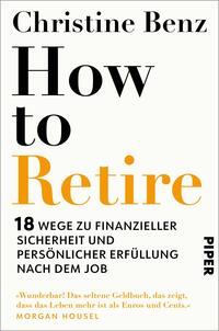 Das Buchcover zeigt einen schlicht gestalteten, weißen Hintergrund. Im oberen Bereich steht der Name „Christine Benz“ in schwarzer Schrift. Darunter dominiert der Titel „How to Retire“ in großen, fettgedruckten Buchstaben, wobei „How to“ in Schwarz und „Retire“ in auffälligem Orange erscheint. Am unteren Rand befindet sich der Untertitel „18 Wege zu finanzieller Sicherheit und persönlicher Erfüllung nach dem Job“ in kleinerer, schwarzer Schrift, gefolgt vom Verlagsnamen „PIPER“. Das Design vermittelt einen modernen und informativen Eindruck.