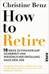 Das Buchcover zeigt einen schlicht gestalteten, weißen Hintergrund. Im oberen Bereich steht der Name „Christine Benz“ in schwarzer Schrift. Darunter dominiert der Titel „How to Retire“ in großen, fettgedruckten Buchstaben, wobei „How to“ in Schwarz und „Retire“ in auffälligem Orange erscheint. Am unteren Rand befindet sich der Untertitel „18 Wege zu finanzieller Sicherheit und persönlicher Erfüllung nach dem Job“ in kleinerer, schwarzer Schrift, gefolgt vom Verlagsnamen „PIPER“. Das Design vermittelt einen modernen und informativen Eindruck.