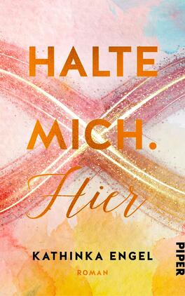 Halte mich. Hier Das Buchcover zeigt eine harmonische Farbgestaltung in sanften rosa, orange und blauen Tönen. Im Zentrum befindet sich der Titel „HALTE MICH. Hier“ in fetter, goldfarbener Schrift, wobei das Wort „Hier“ in einer eleganten, geschwungenen Schriftart darunter platziert ist. Am unteren Rand steht der Name der Autorin „Kathinka Engel“ in schlichter Schrift. Die dynamischen Linien und Farbverläufe erzeugen eine lebendige, emotionale Atmosphäre. Rechts unten ist das Verlagslogo „PIPER“ zu sehen.