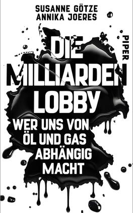Das Buchcover zeigt einen dominierenden schwarzen Farbverlauf, der an Öl oder Tinte erinnert. In auffälligen, weißen Blockbuchstaben steht der Titel „DIE MILLARDEN LOBBY“ an oberster Stelle. Darunter, in einer etwas kleineren Schrift, folgt der Untertitel „WER UNS VON ÖL UND GAS ABHÄNGIG MACHT“. Die Autorinnennamen Susanne Götze und Annika Joeres sind oben in schlichterer Schriftgröße platziert. Das Gesamtbild vermittelt Dramatik und eine kritische Auseinandersetzung mit dem Thema.