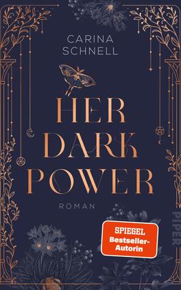Das Buchcover zeigt einen tiefblauen Hintergrund, auf dem goldene Linien und florale Elemente elegant verteilt sind. In der Mitte steht der Titel „HER DARK POWER“ in großen, geschwungenen Buchstaben, die in einem glänzenden Goldton gehalten sind. Darunter befindet sich das Wort „Roman“ in einer schlichten Schrift. Oben ist der Name der Autorin, Carina Schnell, platziert. Ein rotes Etikett mit dem Text „SPIEGEL Bestseller-Autorin“ befindet sich im unteren Bereich des Covers. Die gesamte Gestaltung vermittelt eine mystische und kraftvolle Atmosphäre.