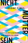 Das Buchcover zeigt ein grafisches Muster in überwiegend sanften Pastelltönen. Ein hellblauer Hintergrund unterbricht sich mit diagonalen, leuchtend gelben und weißen Streifen. Der Titel „NICHT MUTTER SEIN“ ist in großen, schwarzen Buchstaben vertikal auf der rechten Seite angeordnet. Der Name der Autorin „Nadine Pungs“ steht im oberen Bereich, ebenfalls in schwarzer Schrift. Unter dem Titel befindet sich der Untertitel „Von der Entscheidung, ohne Kinder zu leben“ in kleinerer, feiner Typografie.