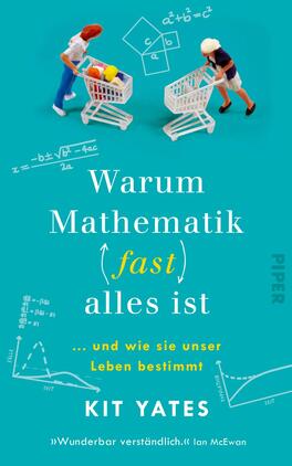 Das Buchcover zeigt eine farbenfrohe Gestaltung mit einem hellblauen Hintergrund. Im Vordergrund sind zwei Figuren aus einem Spielzeugset abgebildet, die mit verschiedenen Mathematik-Symbolen und Formeln interagieren. Der Titel „Warum Mathematik (fast) alles ist“ steht in großen, weißen Buchstaben, während der Untertitel „... und wie sie unser Leben bestimmt“ in kleineren, grauen Buchstaben darunter geschrieben ist. Der Autorennamen „KIT YATES“ ist in kräftigem Schwarz hervorgehoben. Der Text „„Wunderbar verständlich.““ von Ian McEwan ist ebenfalls sichtbar.