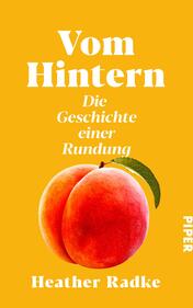 Das Buchcover zeigt einen leuchtend gelben Hintergrund. Im Mittelpunkt steht eine große, realistisch gestaltete Pfirsichfrucht mit einer grünen Blatt. Der Titel „Vom Hintern“ ist in fetter, weißer Schrift oben platziert, während darunter in etwas kleinerer, ebenfalls weißer Typografie der Untertitel „Die Geschichte einer Rundung“ steht. Am unteren Rand ist der Autorenname „Heather Radke“ in einer schlicht gehaltenen Schriftart zu sehen. Das Cover vermittelt eine fröhliche und einladende Atmosphäre.